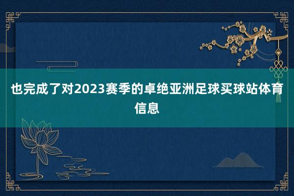 也完成了对2023赛季的卓绝亚洲足球买球站体育信息