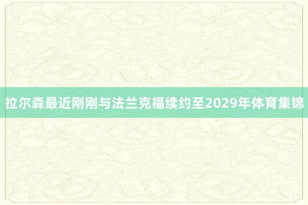 拉尔森最近刚刚与法兰克福续约至2029年体育集锦