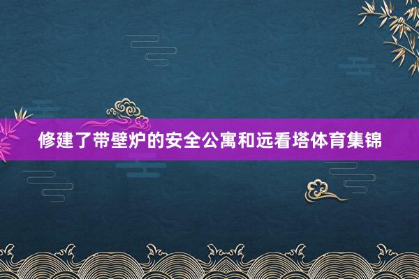 修建了带壁炉的安全公寓和远看塔体育集锦