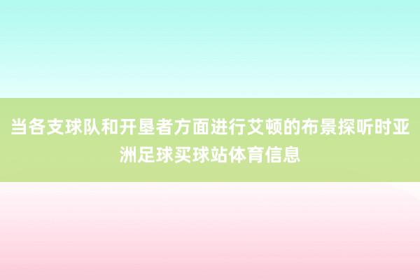 当各支球队和开垦者方面进行艾顿的布景探听时亚洲足球买球站体育信息